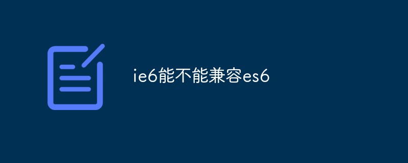 ie6能不能兼容es6