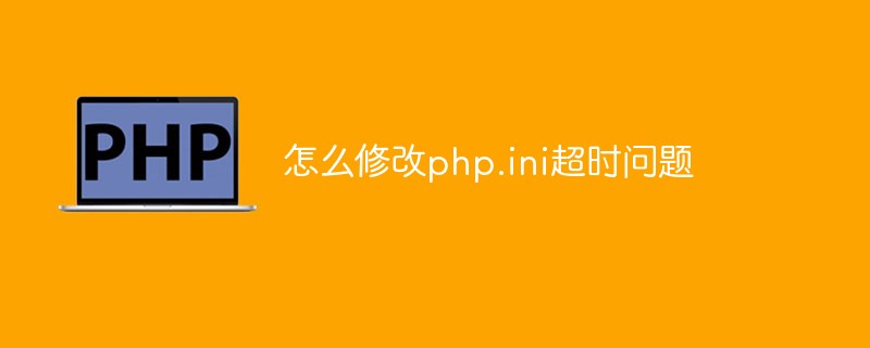 怎么修改php.ini超时问题