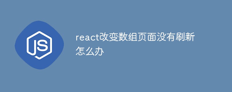 react改变数组页面没有刷新怎么办