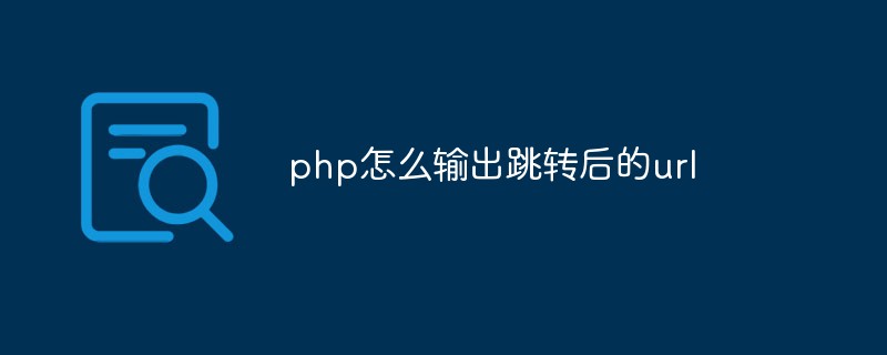 php怎么输出跳转后的url