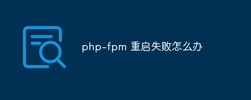 php-fpm 重启失败怎么办