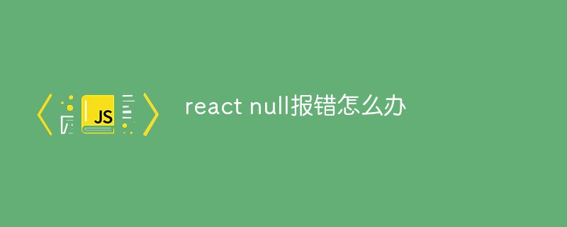 react null报错怎么办