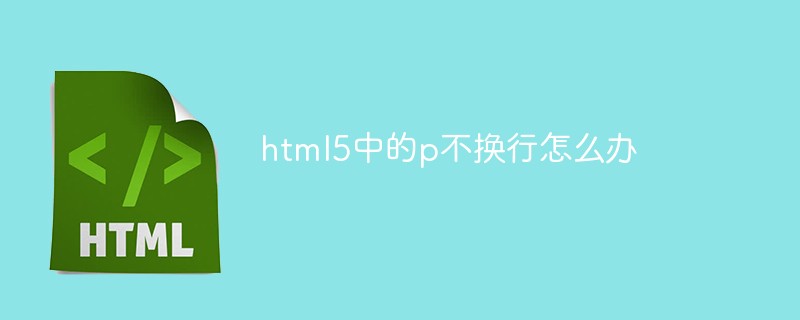 html5中的p不换行怎么办