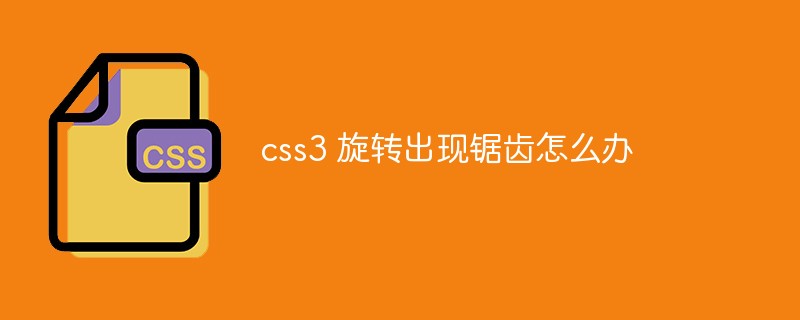 css3 旋转出现锯齿怎么办