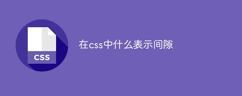 在css中什么表示间隙