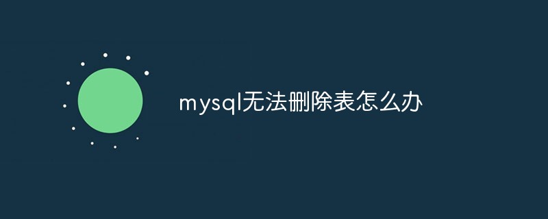 mysql无法删除表怎么办