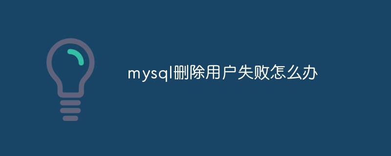 mysql删除用户失败怎么办