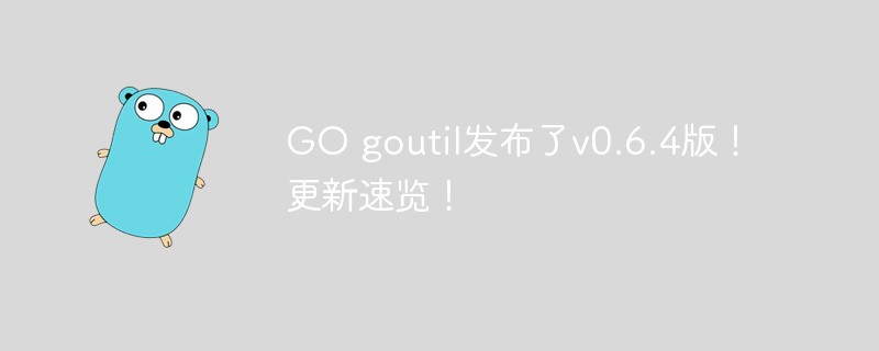 GO goutil发布了v0.6.4版！更新速览！