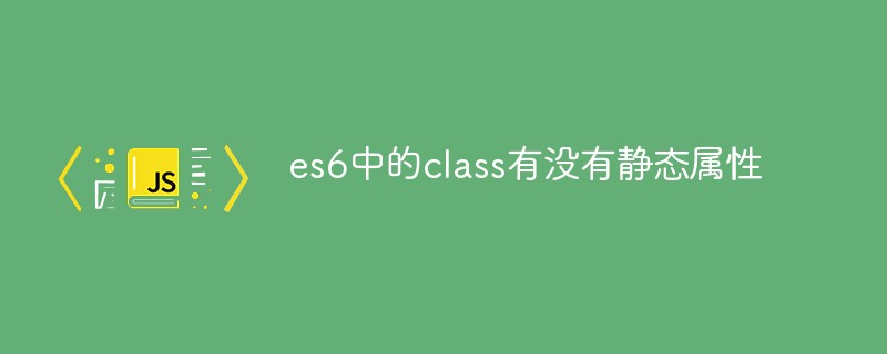 es6中的class有没有静态属性